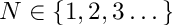 $ N \in \{1,2,3 \dots\} $