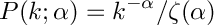 \[
     P(k; \alpha) = k^{-\alpha}/\zeta(\alpha)
  \]