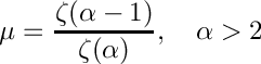 \[
      \mu = \frac{\zeta(\alpha - 1)}{\zeta(\alpha)}, \quad \alpha > 2
   \]