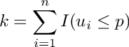 \[
   k = \sum_{i=1}^{n} I(u_i \leq p)
  \]