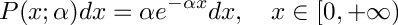 \[
     P(x; \alpha) dx = \alpha  e^{-\alpha x} dx, \\
         \quad x \in [0, +\infty)
  \]