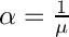 $ \alpha = \frac{1}{\mu} $