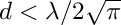 $ d < \lambda / 2 \sqrt{\pi} $