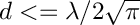 $ d <= \lambda / 2 \sqrt{\pi} $