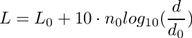 \[ L = L_0 + 10 \cdot n_0 log_{10}(\frac{d}{d_0})\]