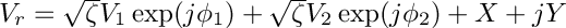 $ V_r = \sqrt{\zeta} V_1 \exp(j \phi_1) + \sqrt{\zeta} V_2 \exp(j \phi_2) + X + jY $