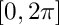 $ \left[ 0, 2\pi \right] $