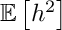 $ \mathbb{E} \left[ h^2 \right] $