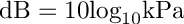 \[{\rm{dB}} = 10{\log _{10}}{\rm{kPa}}\]