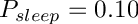 $ P_{sleep} = 0.10 $