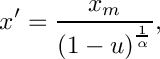 \[
     x' = \frac{x_m}{{(1 - u)}^{\frac{1}{\alpha}}} ,
  \]