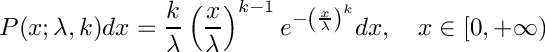 \[
     P(x; \lambda, k) dx = \frac{k}{\lambda} \\
         \left(\frac{x}{\lambda}\right)^{k-1} \\
         e^{-\left(\frac{x}{\lambda}\right)^k} dx, \\
         \quad x \in [0, +\infty)
  \]