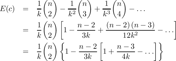 \begin{eqnarray*}
  E(c) &=& \frac{1}{k} \binom{n}{2}
           - \frac{1}{{{k^2}}} \binom{n}{3}
           + \frac{1}{{{k^3}}} \binom{n}{4}
           -  \ldots \\
       &=& \frac{1}{k} \binom{n}{2}
           \left[ {1 - \frac{{n - 2}}{{3k}}
                     + \frac{{\left( {n - 2} \right)
                              \left( {n - 3} \right)}}{{12{k^2}}}
                     -  \ldots } \right] \\
       &=& \frac{1}{k} \binom{n}{2}
           \left\{ {1 - \frac{{n - 2}}{{3k}}
                        \left[ {1 + \frac{{n - 3}}{{4k}}
                                  -  \ldots }
                        \right]}
           \right\}
\end{eqnarray*}