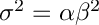 $ \sigma^2 = \alpha \beta^2$