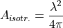 A_{isotr.} = \frac{\lambda^2}{4\pi}