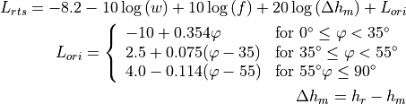 L_{rts} = -8.2 - 10\log {(w)} + 10\log{(f)} + 20\log{(\Delta h_m)} + L_{ori}

L_{ori} = \left\{ \begin{array}{lll} -10 + 0.354\varphi & \mbox{for } 0^{\circ} \le \varphi < 35^{\circ} \\ 2.5 + 0.075(\varphi-35) & \mbox{for } 35^{\circ} \le \varphi < 55^{\circ} \\ 4.0 -0.114(\varphi-55) & \mbox{for } 55^{\circ} \varphi \le 90^{\circ}\end{array}\right.

\Delta h_m = h_r - h_m